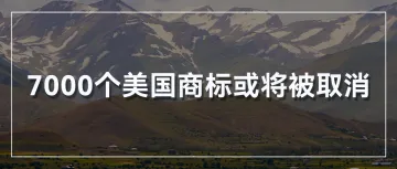 再起风波？又有7000个美国商标或将被取消？