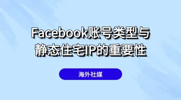 Facebook运营：账号类型有哪些？有必要用静态住宅IP吗？