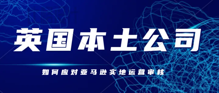 英国本土公司注册、可应对亚马逊实地运营审核