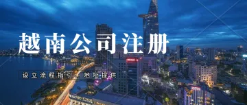 越南—会是下一个“世界工厂”吗?越南公司注册条件