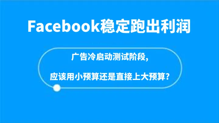 FB广告稳定跑出利润，探讨下Facebook冷启动时，低预算及高预算的区别