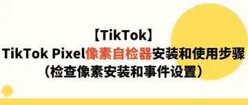 【TikTok】TikTok Pixel像素自检器安装和使用步骤（检查像素安装和事件设置）