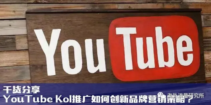 干货分享：YouTube Kol推广如何创新品牌营销策略？