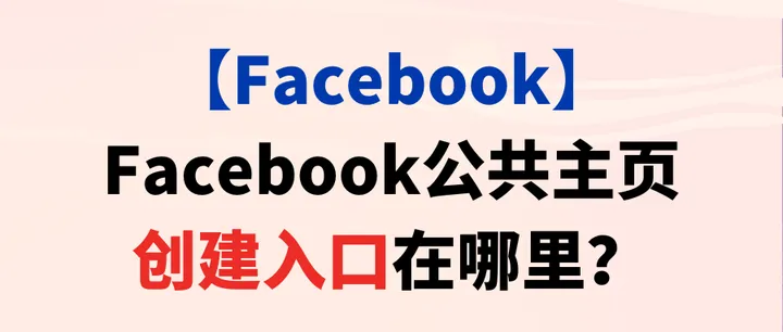 【Facebook】Facebook公共主页创建入口在哪里？