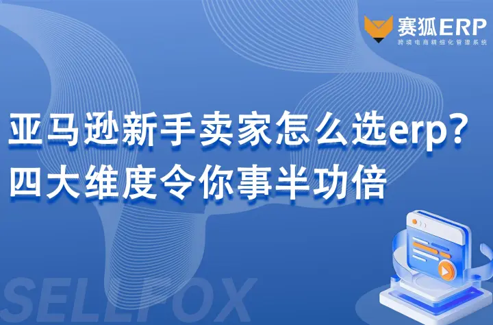 亚马逊新手卖家怎么选erp？这四大维度令你事半功倍
