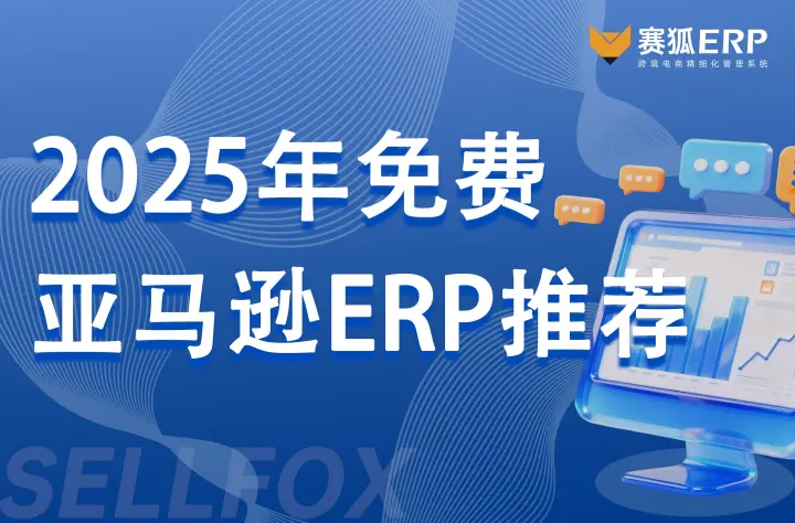 2025年免费亚马逊<em>ERP</em>推荐：赛狐<em>ERP</em>，适配全阶段卖家运营需求